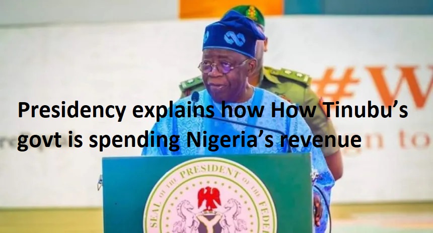 Presidency explains how How Tinubu’s govt is spending Nigeria’s revenue